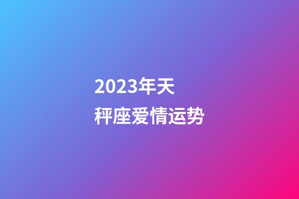 2023年天秤座爱情运势-第1张-星座运势-玄机派