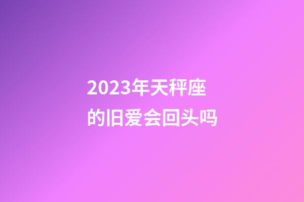 2023年天秤座的旧爱会回头吗-第1张-星座运势-玄机派