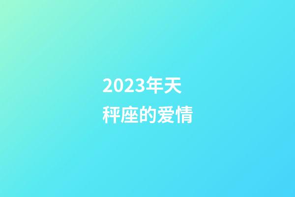 2023年天秤座的爱情-第1张-星座运势-玄机派