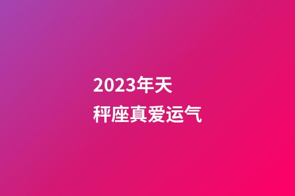 2023年天秤座真爱运气-第1张-星座运势-玄机派