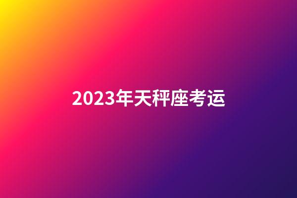 2023年天秤座考运-第1张-星座运势-玄机派