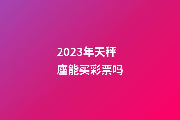 2023年天秤座能买彩票吗-第1张-星座运势-玄机派