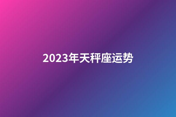 2023年天秤座运势-第1张-星座运势-玄机派