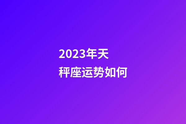 2023年天秤座运势如何-第1张-星座运势-玄机派
