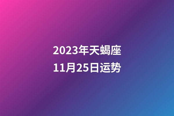 2023年天蝎座11月25日运势-第1张-星座运势-玄机派