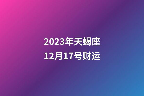 2023年天蝎座12月17号财运-第1张-星座运势-玄机派