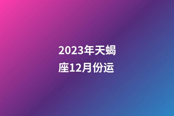 2023年天蝎座12月份运-第1张-星座运势-玄机派