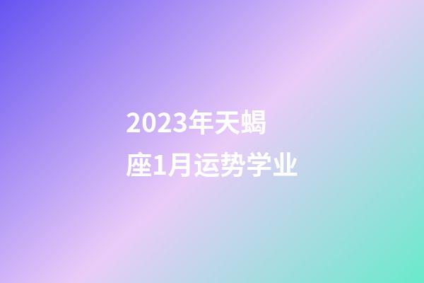 2023年天蝎座1月运势学业-第1张-星座运势-玄机派