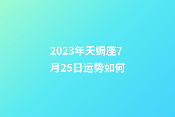 2023年天蝎座7月25日运势如何-第1张-星座运势-玄机派