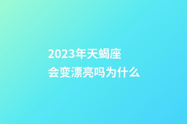 2023年天蝎座会变漂亮吗为什么-第1张-星座运势-玄机派