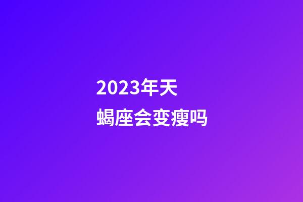 2023年天蝎座会变瘦吗-第1张-星座运势-玄机派