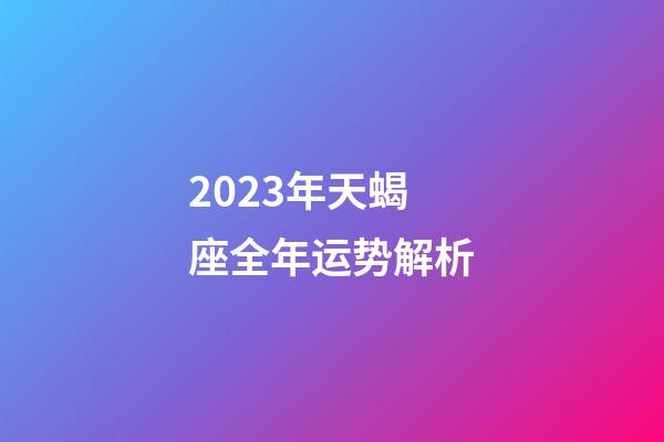 2023年天蝎座全年运势解析-第1张-星座运势-玄机派