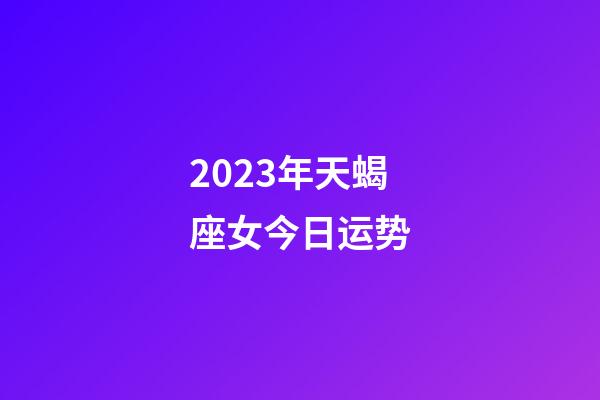 2023年天蝎座女今日运势-第1张-星座运势-玄机派
