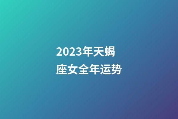 2023年天蝎座女全年运势-第1张-星座运势-玄机派