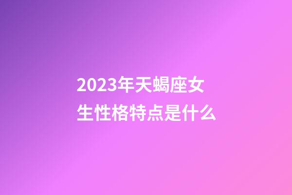 2023年天蝎座女生性格特点是什么-第1张-星座运势-玄机派