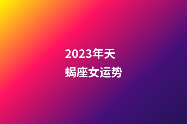 2023年天蝎座女运势-第1张-星座运势-玄机派