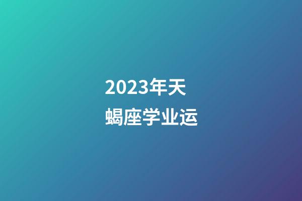 2023年天蝎座学业运-第1张-星座运势-玄机派