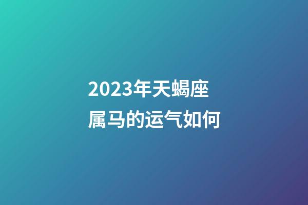 2023年天蝎座属马的运气如何-第1张-星座运势-玄机派