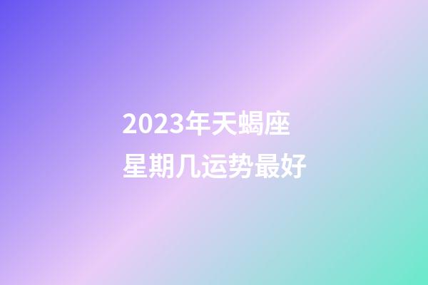 2023年天蝎座星期几运势最好-第1张-星座运势-玄机派
