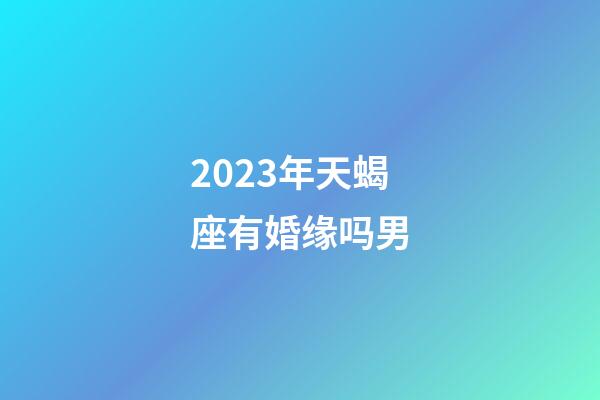 2023年天蝎座有婚缘吗男-第1张-星座运势-玄机派