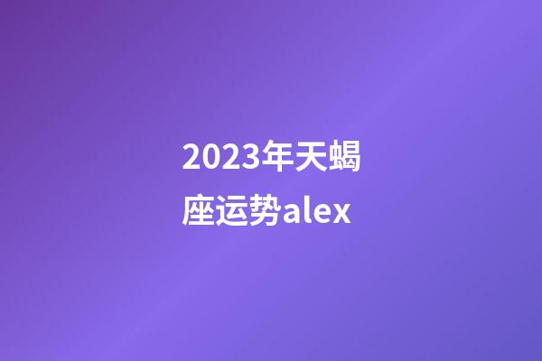 2023年天蝎座运势alex-第1张-星座运势-玄机派