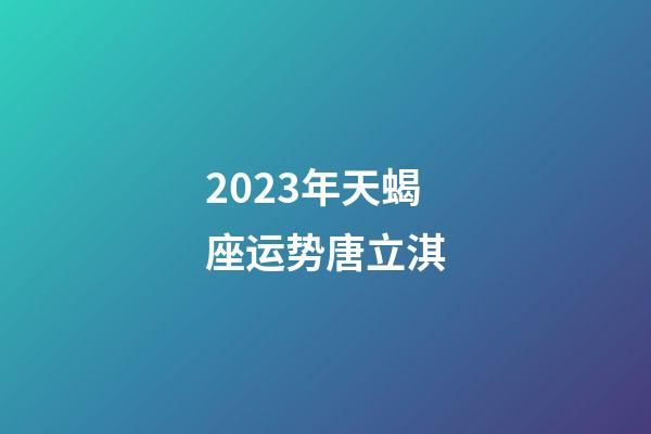 2023年天蝎座运势唐立淇-第1张-星座运势-玄机派