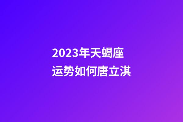 2023年天蝎座运势如何唐立淇-第1张-星座运势-玄机派
