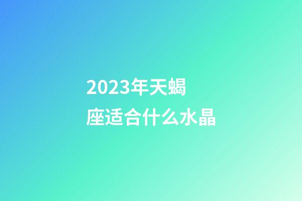 2023年天蝎座适合什么水晶-第1张-星座运势-玄机派