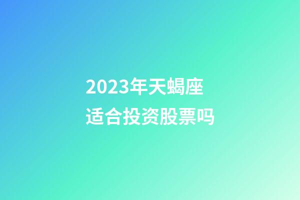2023年天蝎座适合投资股票吗