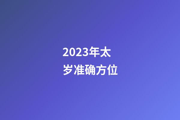 2023年太岁准确方位