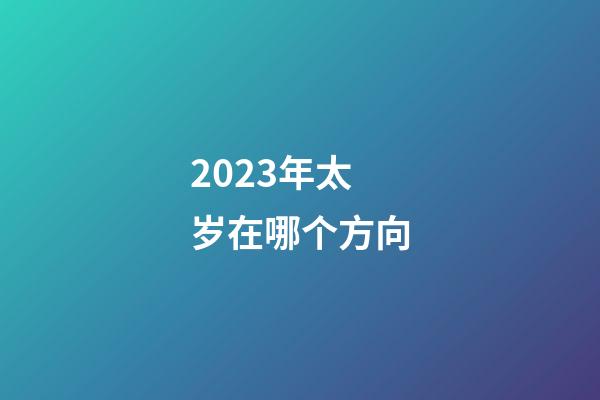 2023年太岁在哪个方向