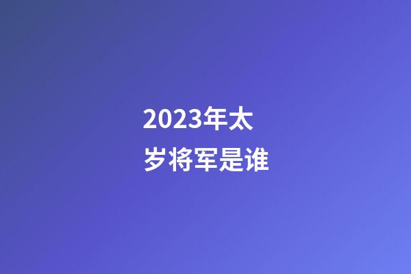 2023年太岁将军是谁