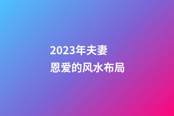 2023年夫妻恩爱的风水布局