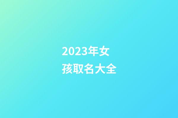 2023年女孩取名大全