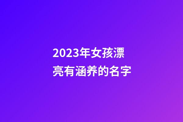 2023年女孩漂亮有涵养的名字