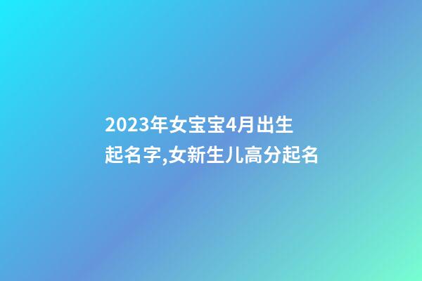 2023年女宝宝4月出生起名字,女新生儿高分起名