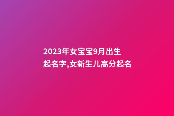 2023年女宝宝9月出生起名字,女新生儿高分起名
