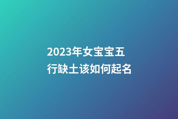 2023年女宝宝五行缺土该如何起名
