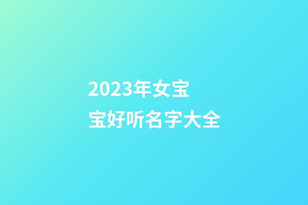 2023年女宝宝好听名字大全