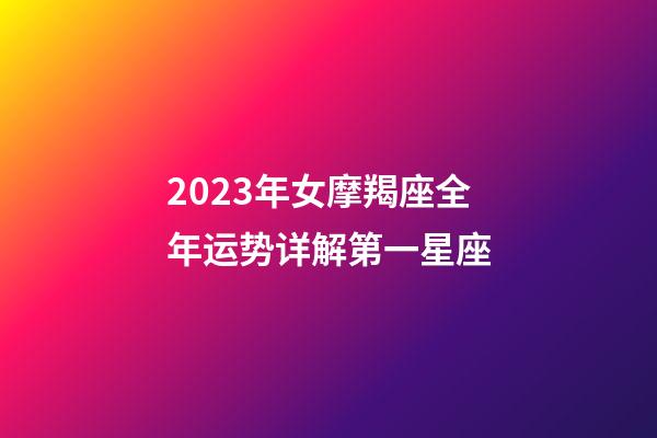 2023年女摩羯座全年运势详解第一星座-第1张-星座运势-玄机派