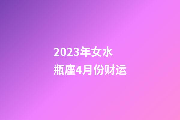 2023年女水瓶座4月份财运-第1张-星座运势-玄机派