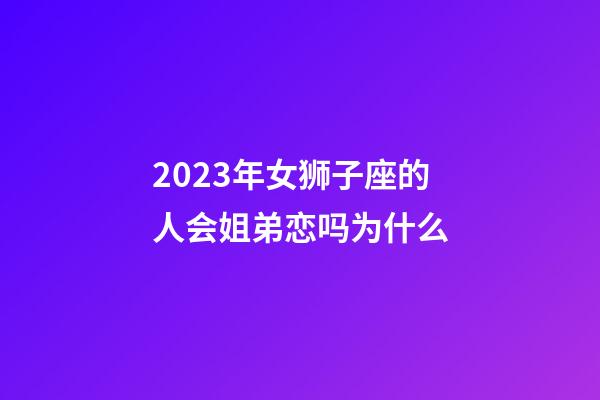 2023年女狮子座的人会姐弟恋吗为什么-第1张-星座运势-玄机派