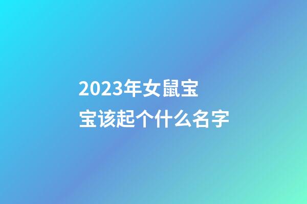 2023年女鼠宝宝该起个什么名字