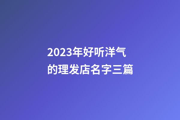 2023年好听洋气的理发店名字三篇-第1张-店铺起名-玄机派
