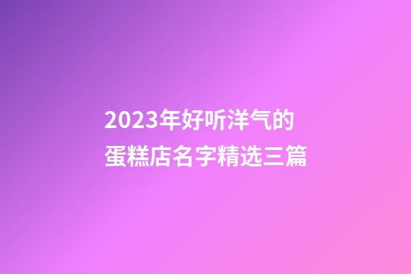2023年好听洋气的蛋糕店名字精选三篇-第1张-店铺起名-玄机派