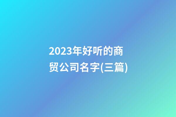 2023年好听的商贸公司名字(三篇)-第1张-公司起名-玄机派