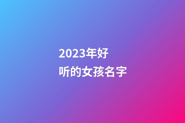 2023年好听的女孩名字