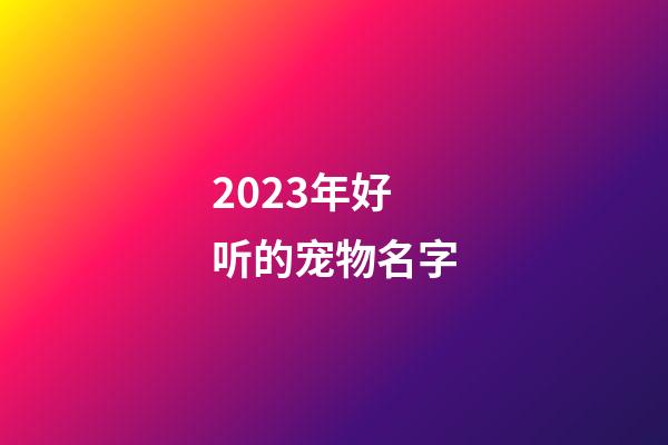 2023年好听的宠物名字