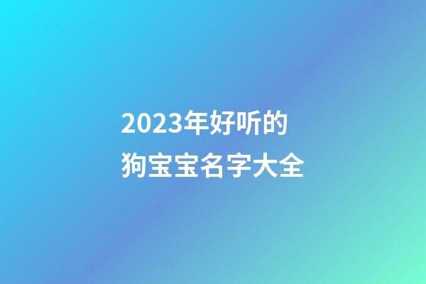 2023年好听的狗宝宝名字大全
