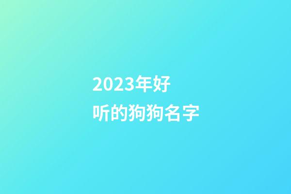 2023年好听的狗狗名字